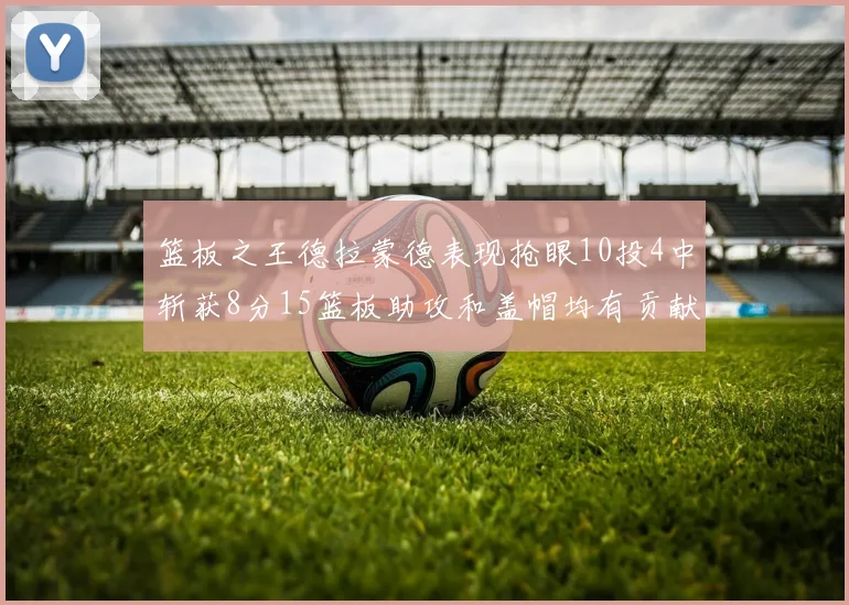 篮板之王德拉蒙德表现抢眼10投4中斩获8分15篮板助攻和盖帽均有贡献