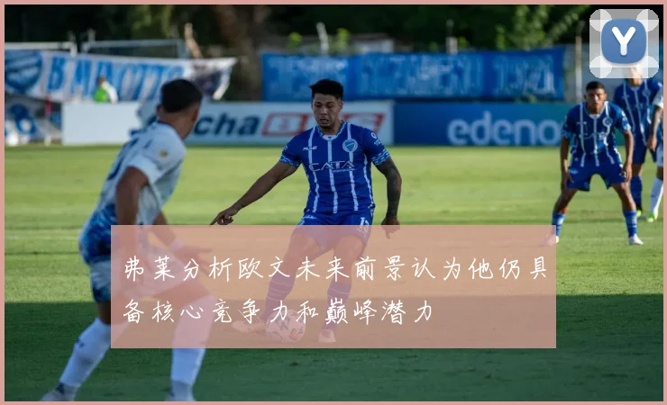 弗莱分析欧文未来前景认为他仍具备核心竞争力和巅峰潜力