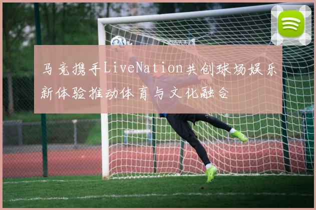 马竞携手LiveNation共创球场娱乐新体验推动体育与文化融合