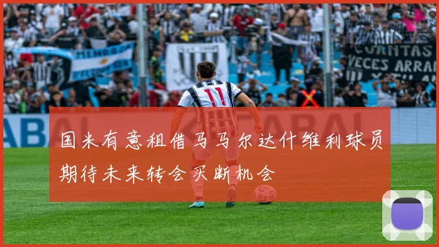 国米有意租借马马尔达什维利球员期待未来转会买断机会
