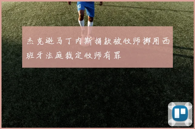 杰克逊马丁内斯捐款被牧师挪用西班牙法庭裁定牧师有罪