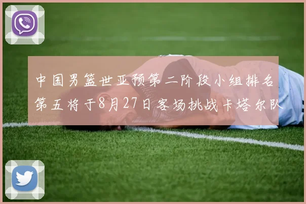 中国男篮世亚预第二阶段小组排名第五将于8月27日客场挑战卡塔尔队