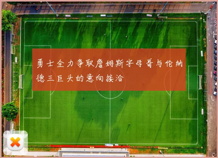 勇士全力争取詹姆斯字母哥与伦纳德三巨头的意向接洽
