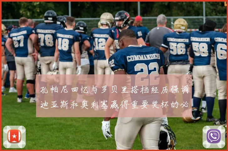 孔帕尼回忆与罗贝里搭档经历强调迪亚斯和奥利塞赢得重要奖杯的必要性