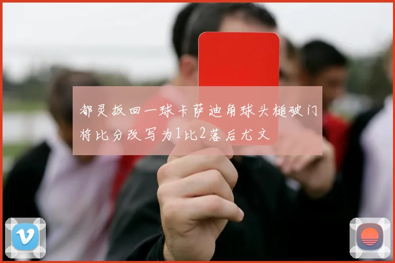 都灵扳回一球卡萨迪角球头槌破门将比分改写为1比2落后尤文