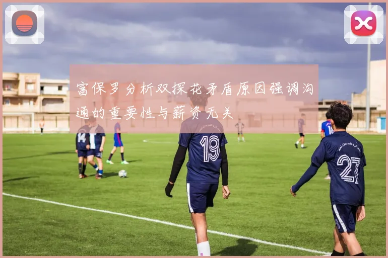 富保罗分析双探花矛盾原因强调沟通的重要性与薪资无关