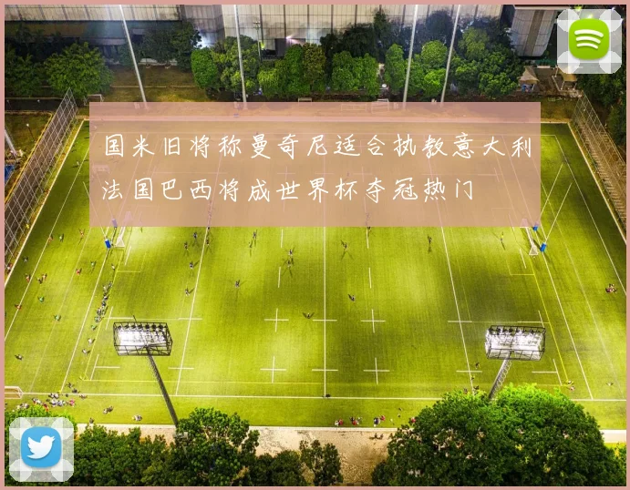 国米旧将称曼奇尼适合执教意大利法国巴西将成世界杯夺冠热门