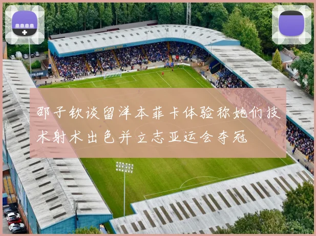邵子钦谈留洋本菲卡体验称她们技术射术出色并立志亚运会夺冠