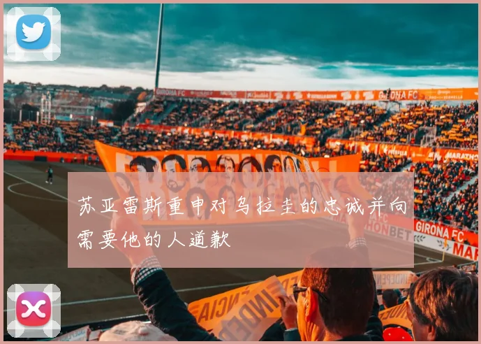 苏亚雷斯重申对乌拉圭的忠诚并向需要他的人道歉