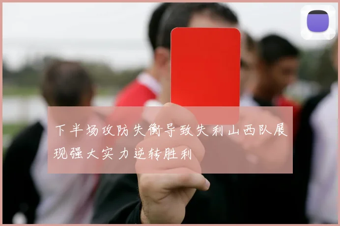 下半场攻防失衡导致失利山西队展现强大实力逆转胜利