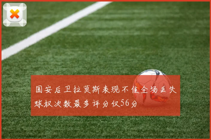 国安后卫拉莫斯表现不佳全场丢失球权次数最多评分仅56分