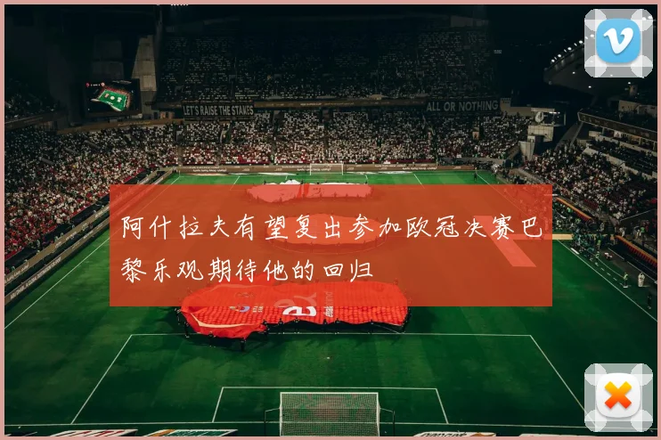 阿什拉夫有望复出参加欧冠决赛巴黎乐观期待他的回归